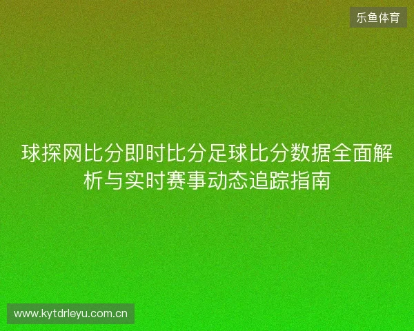 球探网比分即时比分足球比分数据全面解析与实时赛事动态追踪指南