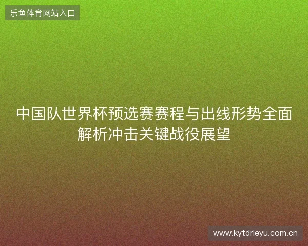 中国队世界杯预选赛赛程与出线形势全面解析冲击关键战役展望 中国队世界杯预选赛赛程与出线形势全面解析冲击关键战役展望