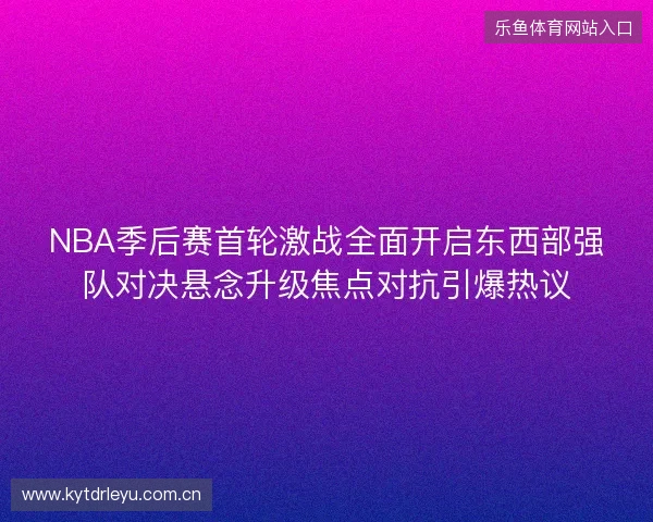 NBA季后赛首轮激战全面开启东西部强队对决悬念升级焦点对抗引爆热议 NBA季后赛首轮激战全面开启东西部强队对决悬念升级焦点对抗引爆热议