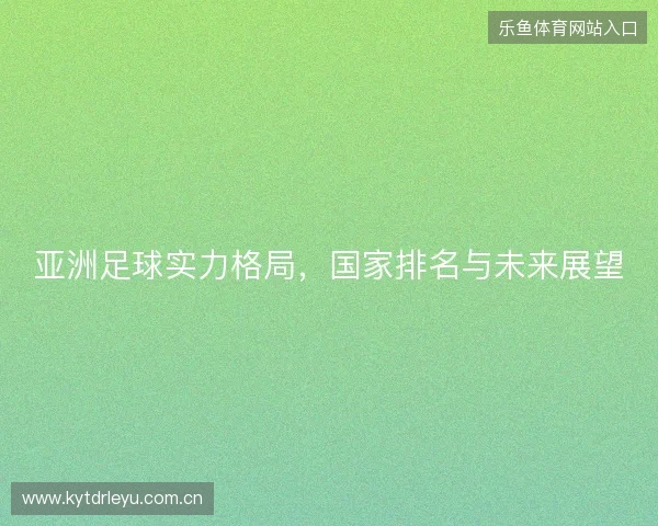 亚洲足球实力格局，国家排名与未来展望