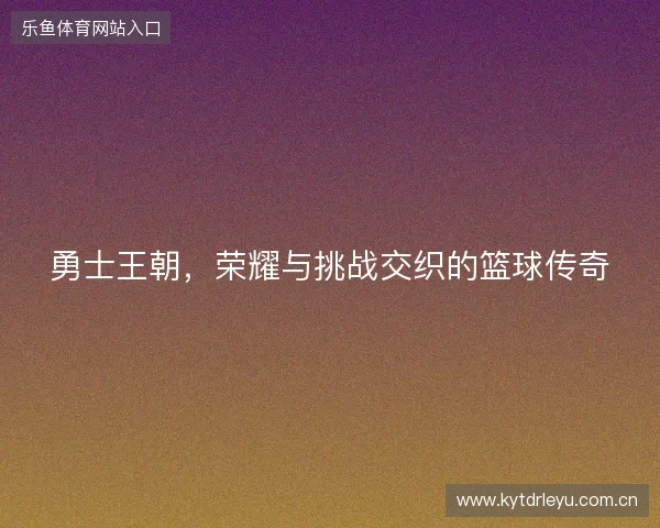 勇士王朝,荣耀与挑战交织的篮球传奇 勇士王朝,荣耀与挑战交织的篮球传奇